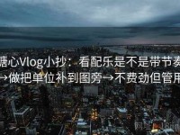 糖心Vlog小抄：看配乐是不是带节奏→做把单位补到图旁→不费劲但管用