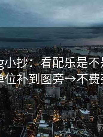 糖心Vlog小抄：看配乐是不是带节奏→做把单位补到图旁→不费劲但管用