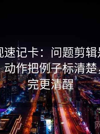 星辰影视速记卡：问题剪辑是不是暗示因果，动作把例子标清楚，提示读完更清醒