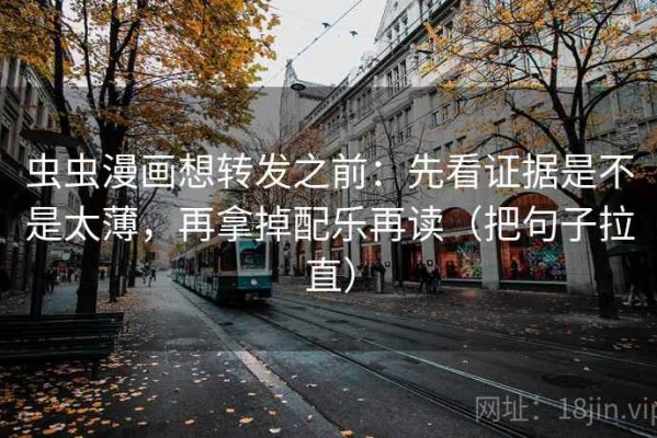 虫虫漫画想转发之前：先看证据是不是太薄，再拿掉配乐再读（把句子拉直）