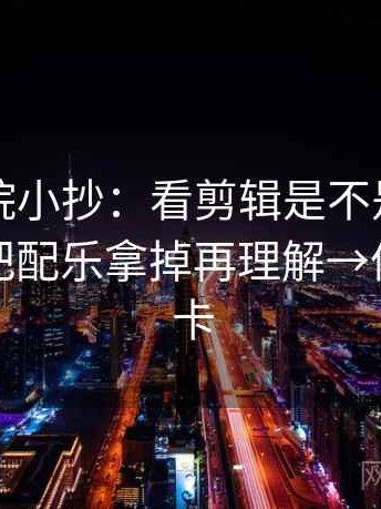 星空影院小抄：看剪辑是不是暗示因果→做把配乐拿掉再理解→像做速记卡
