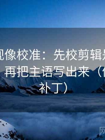 神马影视像校准：先校剪辑是不是暗示因果，再把主语写出来（像打口径补丁）
