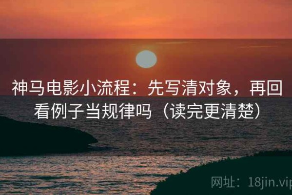 神马电影小流程：先写清对象，再回看例子当规律吗（读完更清楚）
