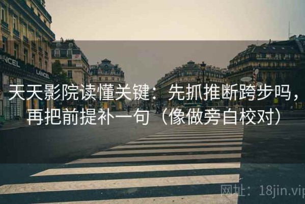 天天影院读懂关键：先抓推断跨步吗，再把前提补一句（像做旁白校对）
