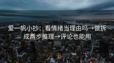 爱一帆小抄：看情绪当理由吗→做拆成两步推理→评论也能用