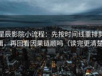 星辰影院小流程：先按时间线重排剪辑，再回看因果链顺吗（读完更清楚）