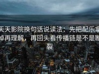 天天影院换句话说读法：先把配乐拿掉再理解，再回头看传播链是不是断裂