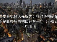 读爱看机器人先拆壳：核对传播链是不是断裂后再把口径写一句（不费劲但管用）