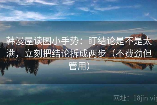 韩漫屋读图小手势：盯结论是不是太满，立刻把结论拆成两步（不费劲但管用）
