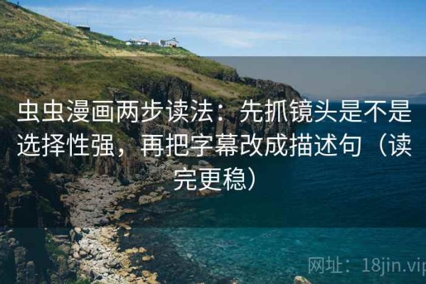 虫虫漫画两步读法：先抓镜头是不是选择性强，再把字幕改成描述句（读完更稳）