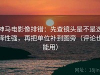 神马电影像排错：先查镜头是不是选择性强，再把单位补到图旁（评论也能用）