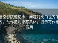 星空影院速记卡：问题对比口径齐不齐，动作把对象写具体，提示写作也能用