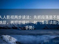 人人影视两步读法：先抓段落是不是跳层，再把前提补一句（像做读图小手势）
