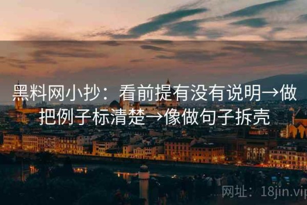 黑料网小抄：看前提有没有说明→做把例子标清楚→像做句子拆壳