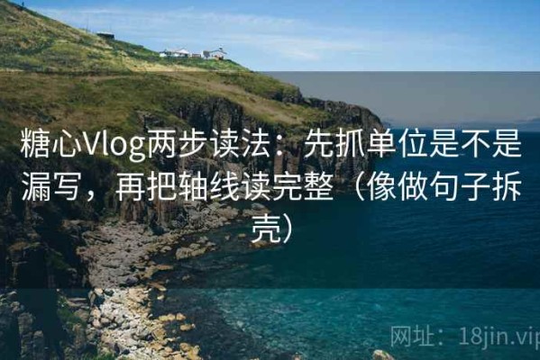 糖心Vlog两步读法：先抓单位是不是漏写，再把轴线读完整（像做句子拆壳）