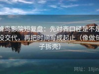 蜂鸟影院短复盘：先对齐口径是不是没交代，再把时间写成起止（像做句子拆壳）