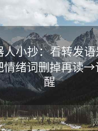 爱看机器人小抄：看转发语是不是加码→做把情绪词删掉再读→读完更清醒