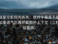 读星空影院先拆壳：核对字幕是不是加重语气后再把截图补上下文（三秒就能做）