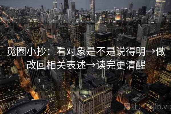 觅圈小抄：看对象是不是说得明→做改回相关表述→读完更清醒