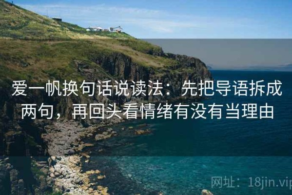 爱一帆换句话说读法：先把导语拆成两句，再回头看情绪有没有当理由