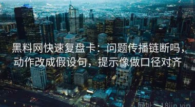 黑料网快速复盘卡：问题传播链断吗，动作改成假设句，提示像做口径对齐