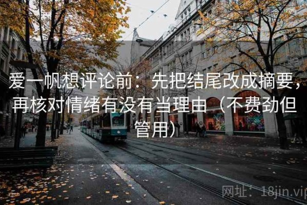 爱一帆想评论前：先把结尾改成摘要，再核对情绪有没有当理由（不费劲但管用）