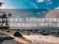 推特两步读法：先抓剪辑是不是暗示因果，再标题改成问句（把句子拉直）