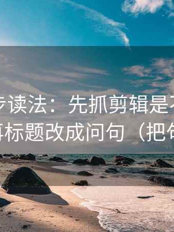 推特两步读法：先抓剪辑是不是暗示因果，再标题改成问句（把句子拉直）