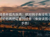 读茶杯狐先拆壳：核对例子有没有当结论后再把证据列成条（像做读图小手势）