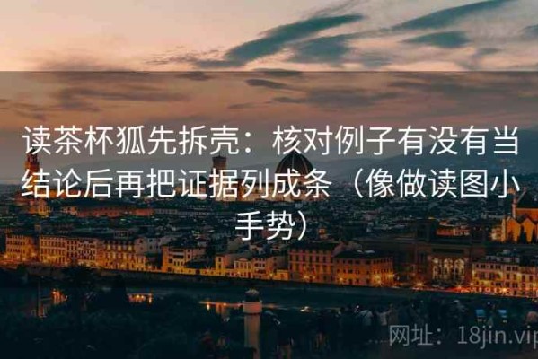 读茶杯狐先拆壳：核对例子有没有当结论后再把证据列成条（像做读图小手势）