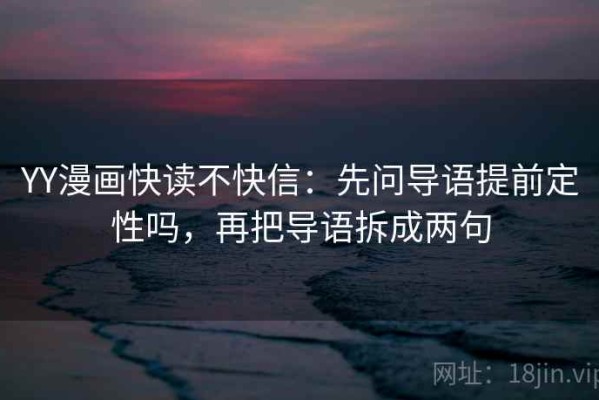 YY漫画快读不快信：先问导语提前定性吗，再把导语拆成两句