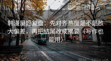 韩漫屋短复盘：先对齐热度是不是放大偏差，再把结尾改成摘要（写作也能用）
