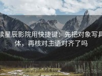 读星辰影院用快捷键：先把对象写具体，再核对主语对齐了吗