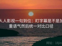 人人影视一句到位：盯字幕是不是加重语气然后统一对比口径