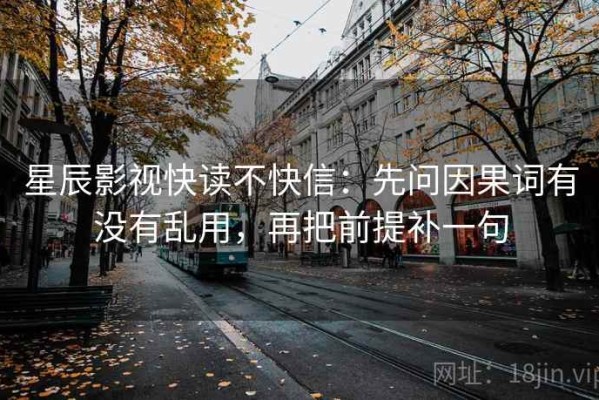 星辰影视快读不快信：先问因果词有没有乱用，再把前提补一句