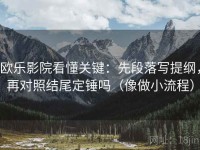 欧乐影院看懂关键：先段落写提纲，再对照结尾定锤吗（像做小流程）