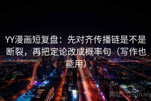 YY漫画短复盘：先对齐传播链是不是断裂，再把定论改成概率句（写作也能用）