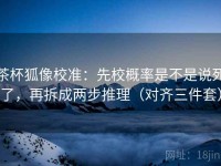 茶杯狐像校准：先校概率是不是说死了，再拆成两步推理（对齐三件套）