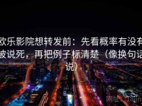 欧乐影院想转发前：先看概率有没有被说死，再把例子标清楚（像换句话说）