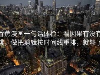 香蕉漫画一句话体检：看因果有没有跳，做把剪辑按时间线重排，就够了