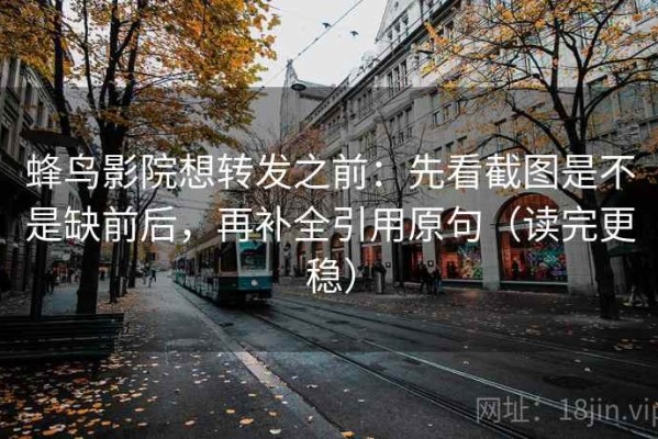 蜂鸟影院想转发之前：先看截图是不是缺前后，再补全引用原句（读完更稳）