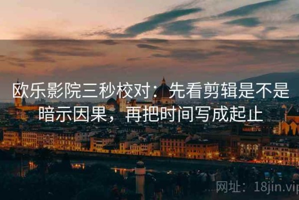 欧乐影院三秒校对：先看剪辑是不是暗示因果，再把时间写成起止