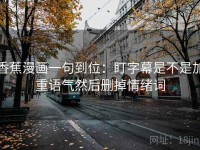 香蕉漫画一句到位：盯字幕是不是加重语气然后删掉情绪词