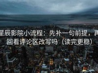 星辰影院小流程：先补一句前提，再回看评论区改写吗（读完更稳）