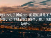 菠萝TV句子拆解卡：问题证据是不是不够，动作把证据列成条，提示像换句话说