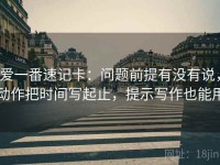 爱一番速记卡：问题前提有没有说，动作把时间写起止，提示写作也能用