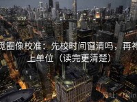 觅圈像校准：先校时间窗清吗，再补上单位（读完更清楚）