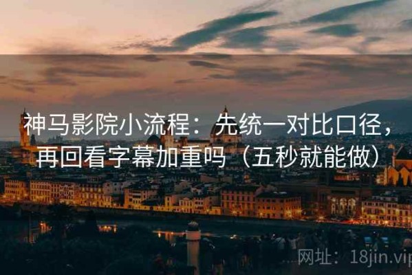 神马影院小流程：先统一对比口径，再回看字幕加重吗（五秒就能做）