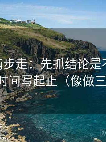 菠萝TV两步走：先抓结论是不是太硬，再把时间写起止（像做三连问）