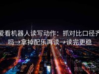 爱看机器人读写动作：抓对比口径齐吗→拿掉配乐再读→读完更稳